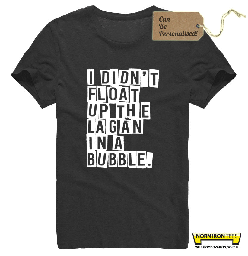 I Didn't Float Up The Lagan In A Bubble. – Norn Iron Tees
